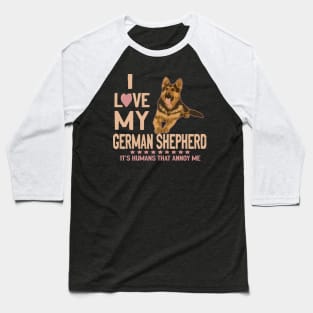 I Love My German Shepherd It's Humans That Annoy Me Baseball T-Shirt